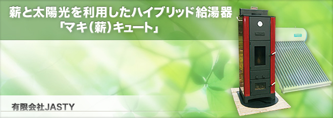 薪と太陽光を利用したハイブリッド給湯器「マキ（薪）キュート」　有限会社ＪＡＳＴＹ